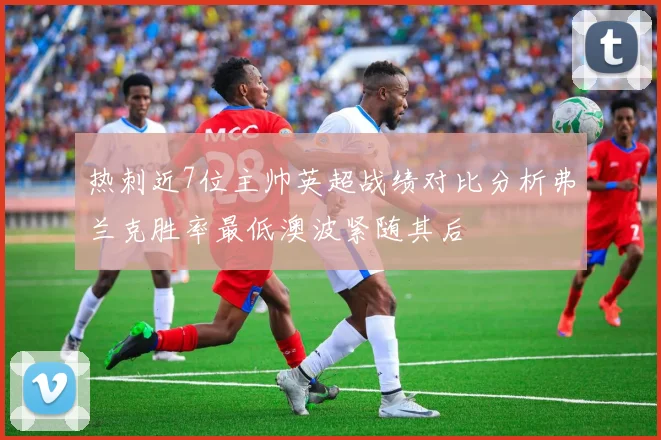 热刺近7位主帅英超战绩对比分析弗兰克胜率最低澳波紧随其后