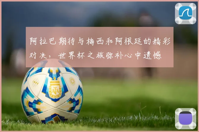 阿拉巴期待与梅西和阿根廷的精彩对决，世界杯之旅弥补心中遗憾