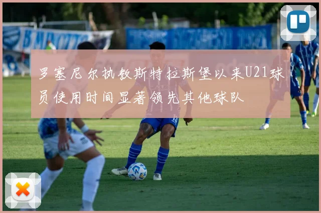 罗塞尼尔执教斯特拉斯堡以来U21球员使用时间显著领先其他球队