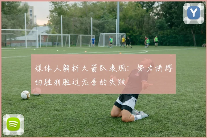 媒体人解析火箭队表现：努力拼搏的胜利胜过无奈的失败