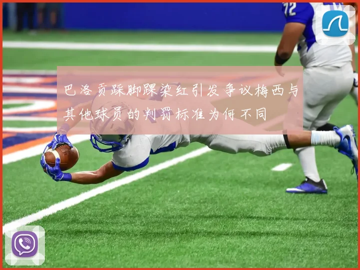 巴洛贡踩脚踝染红引发争议梅西与其他球员的判罚标准为何不同